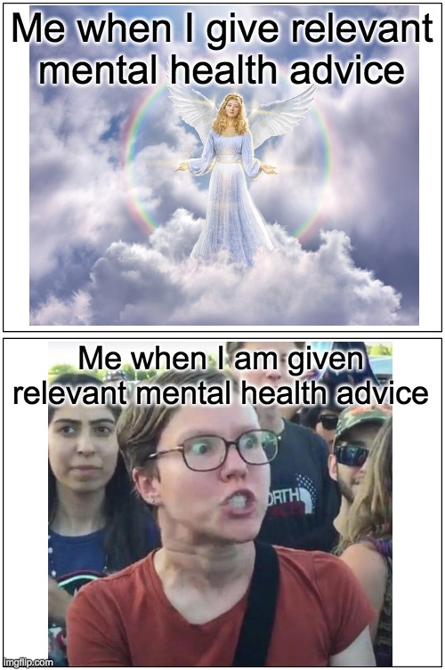 Advice | Me when I give relevant mental health advice; Me when I am given relevant mental health advice | image tagged in memes,blank comic panel 1x2 | made w/ Imgflip meme maker
