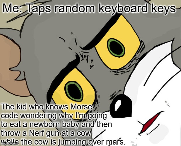 I know I know this is used way to much | Me: Taps random keyboard keys; The kid who knows Morse code wondering why I'm going to eat a newborn baby and then throw a Nerf gun at a cow while the cow is jumping over mars. | image tagged in memes,unsettled tom | made w/ Imgflip meme maker