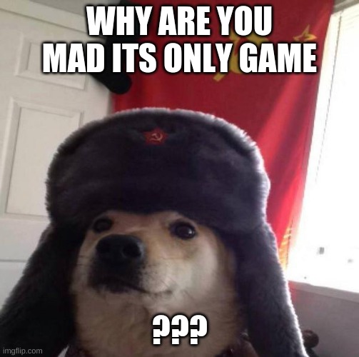 ussr doge | WHY ARE YOU MAD ITS ONLY GAME; ??? | image tagged in russian doge | made w/ Imgflip meme maker