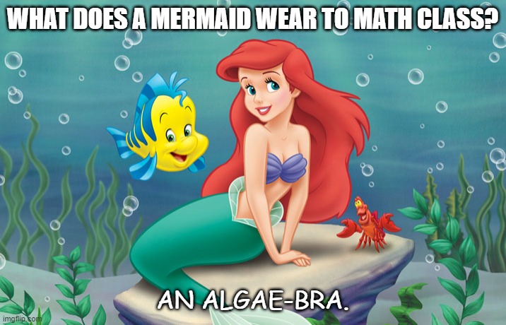 Bad Dad Joke Oct 7 2020 | WHAT DOES A MERMAID WEAR TO MATH CLASS? AN ALGAE-BRA. | image tagged in little mermaid | made w/ Imgflip meme maker