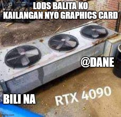 just a filipino meme, graphics card needed? no problem | LODS BALITA KO KAILANGAN NYO GRAPHICS CARD; @DANE; BILI NA | image tagged in filipino meme,graphics card,gaming | made w/ Imgflip meme maker