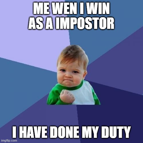 Success Kid Meme | ME WEN I WIN AS A IMPOSTOR; I HAVE DONE MY DUTY | image tagged in memes,success kid | made w/ Imgflip meme maker