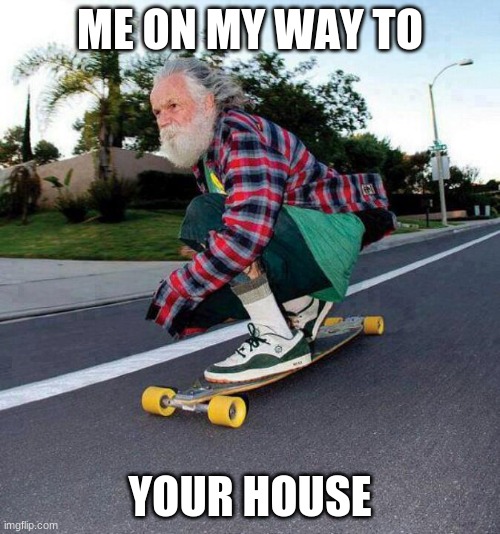 old guy on skateboard | ME ON MY WAY TO; YOUR HOUSE | image tagged in old guy on skateboard | made w/ Imgflip meme maker
