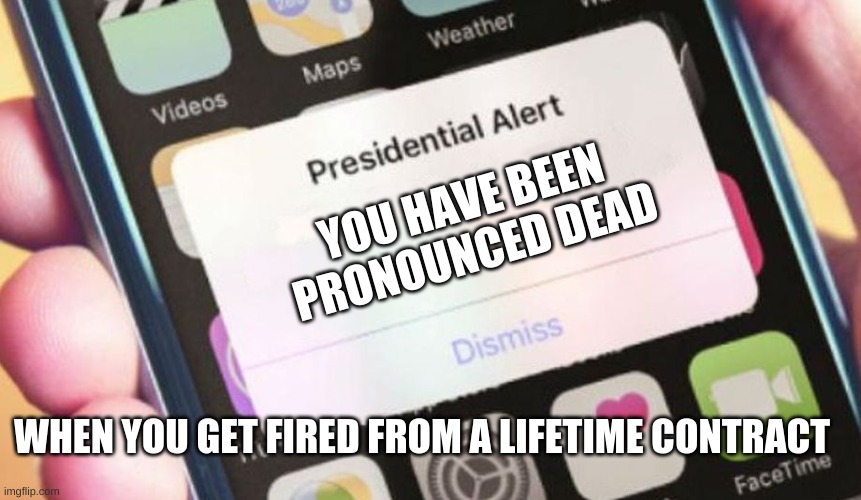 Presidential Alert | YOU HAVE BEEN PRONOUNCED DEAD; WHEN YOU GET FIRED FROM A LIFETIME CONTRACT | image tagged in memes,presidential alert | made w/ Imgflip meme maker