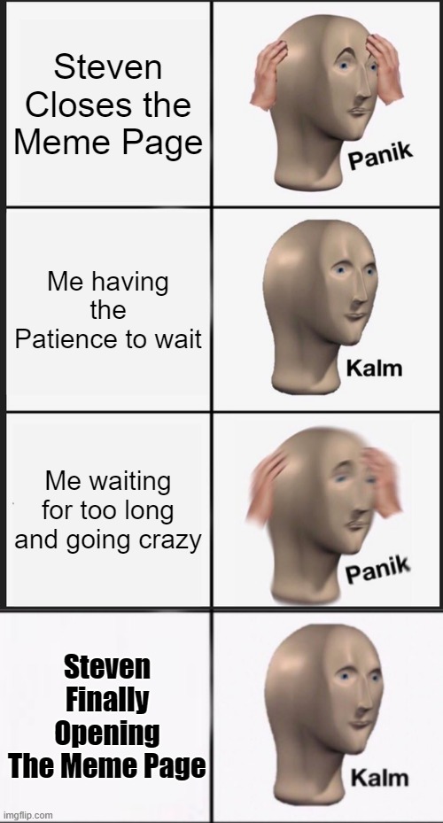 Steven Closes the Meme Page; Me having the Patience to wait; Me waiting for too long and going crazy; Steven Finally Opening The Meme Page | image tagged in memes,panik kalm panik,stonks panic calm panic | made w/ Imgflip meme maker