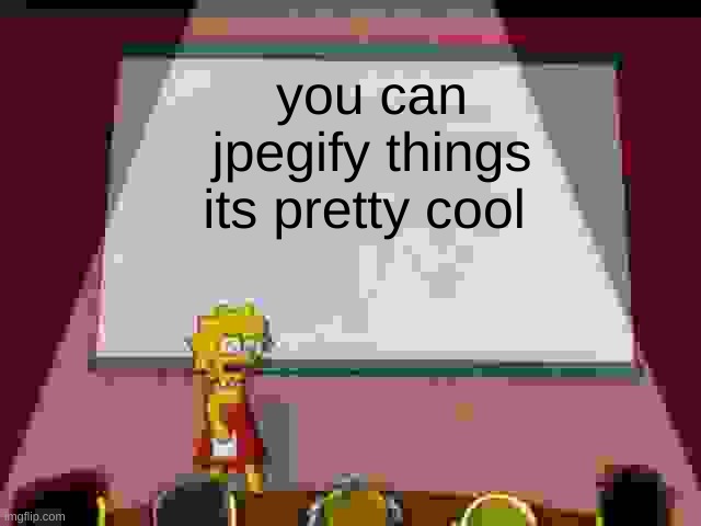 Lisa Simpson's Presentation | you can jpegify things its pretty cool | image tagged in lisa simpson's presentation | made w/ Imgflip meme maker