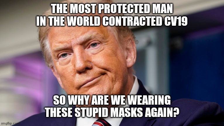 Masks for the lose | THE MOST PROTECTED MAN IN THE WORLD CONTRACTED CV19; SO WHY ARE WE WEARING THESE STUPID MASKS AGAIN? | image tagged in maga,drain the swamp,trump,covid-19 | made w/ Imgflip meme maker