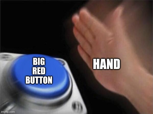 it do be like dat doe | HAND; BIG RED BUTTON | image tagged in memes | made w/ Imgflip meme maker