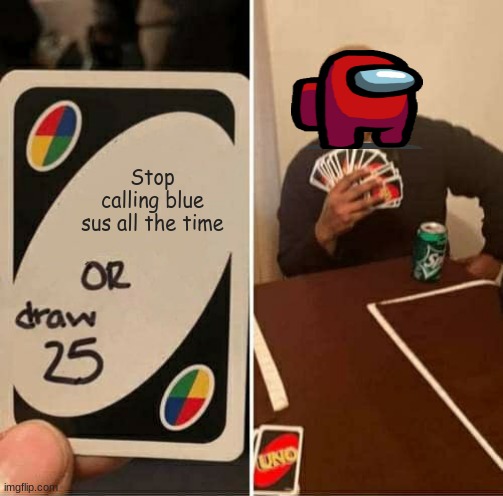 UNO Draw 25 Cards Meme | Stop calling blue sus all the time | image tagged in memes,uno draw 25 cards | made w/ Imgflip meme maker