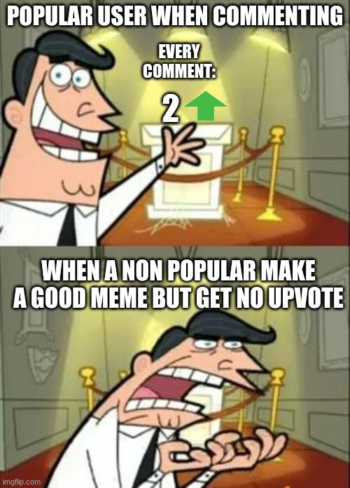 Why that? | EVERY COMMENT:; POPULAR USER WHEN COMMENTING; 2; WHEN A NON POPULAR MAKE A GOOD MEME BUT GET NO UPVOTE | image tagged in memes,this is where i'd put my trophy if i had one | made w/ Imgflip meme maker