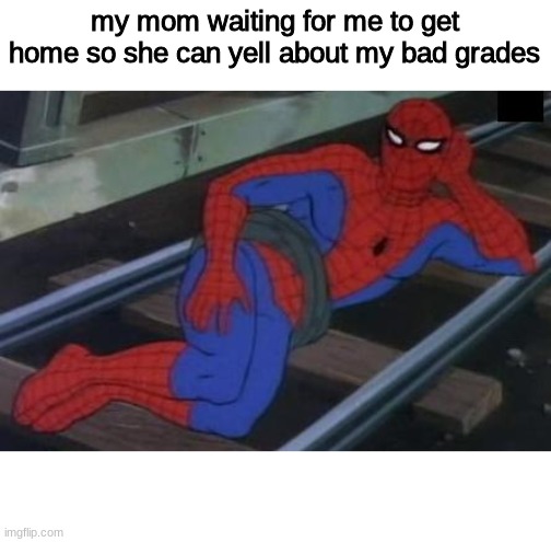 yikers | my mom waiting for me to get home so she can yell about my bad grades | image tagged in memes,sexy railroad spiderman,spiderman,mom,homework | made w/ Imgflip meme maker