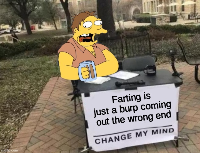 Change My Mind | Farting is just a burp coming out the wrong end | image tagged in change my mind | made w/ Imgflip meme maker