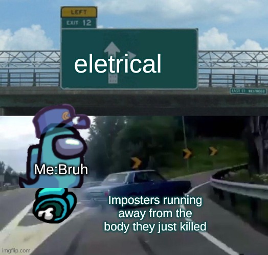 Me when i die in among us (literlly) | eletrical; Me:Bruh; Imposters running away from the body they just killed | image tagged in memes | made w/ Imgflip meme maker