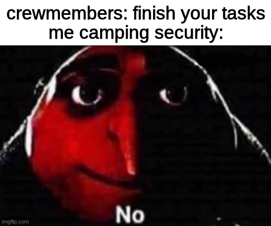 No gru meme | crewmembers: finish your tasks
me camping security: | image tagged in no gru meme | made w/ Imgflip meme maker