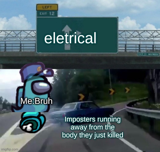 Left Exit 12 Off Ramp | eletrical; Me:Bruh; Imposters running away from the body they just killed | image tagged in memes,left exit 12 off ramp | made w/ Imgflip meme maker