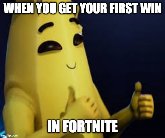 Peely | WHEN YOU GET YOUR FIRST WIN; IN FORTNITE | image tagged in peely | made w/ Imgflip meme maker