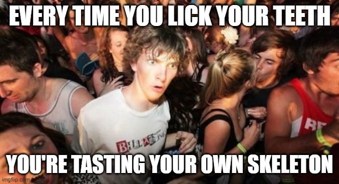 think about it | EVERY TIME YOU LICK YOUR TEETH; YOU'RE TASTING YOUR OWN SKELETON | image tagged in memes,sudden clarity clarence,skeleton,teeth | made w/ Imgflip meme maker