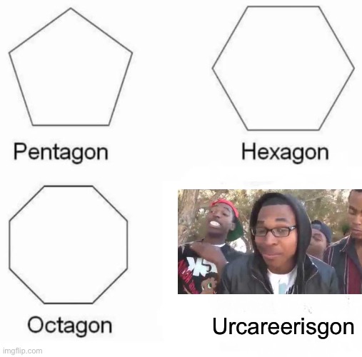 Pentagon Hexagon Octagon | Urcareerisgon | image tagged in memes,pentagon hexagon octagon | made w/ Imgflip meme maker