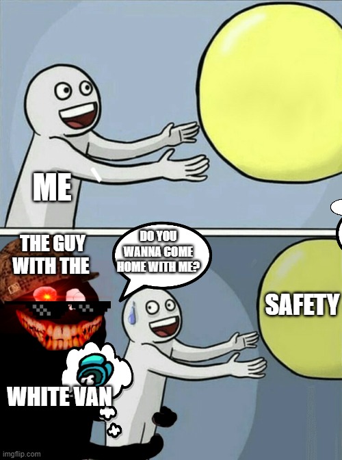 Running Away Balloon Meme | ME; DO YOU WANNA COME HOME WITH ME? THE GUY WITH THE; SAFETY; WHITE VAN | image tagged in memes,running away balloon | made w/ Imgflip meme maker