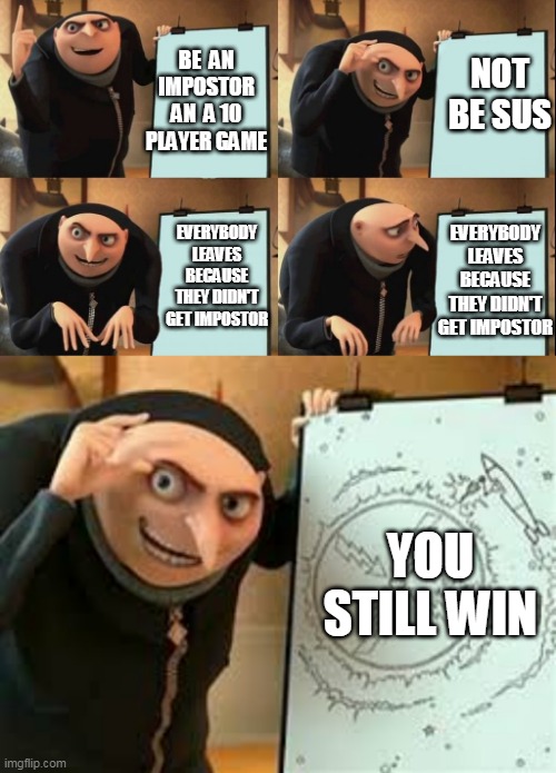 NOT BE SUS; BE  AN IMPOSTOR AN  A 10 PLAYER GAME; EVERYBODY LEAVES BECAUSE THEY DIDN'T GET IMPOSTOR; EVERYBODY LEAVES BECAUSE THEY DIDN'T GET IMPOSTOR; YOU STILL WIN | image tagged in despicable me diabolical plan gru template | made w/ Imgflip meme maker