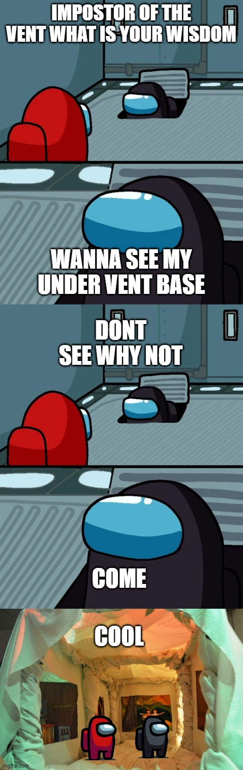 Under vent base | IMPOSTOR OF THE VENT WHAT IS YOUR WISDOM; WANNA SEE MY UNDER VENT BASE; DONT SEE WHY NOT; COME; COOL | image tagged in impostor of the vent | made w/ Imgflip meme maker