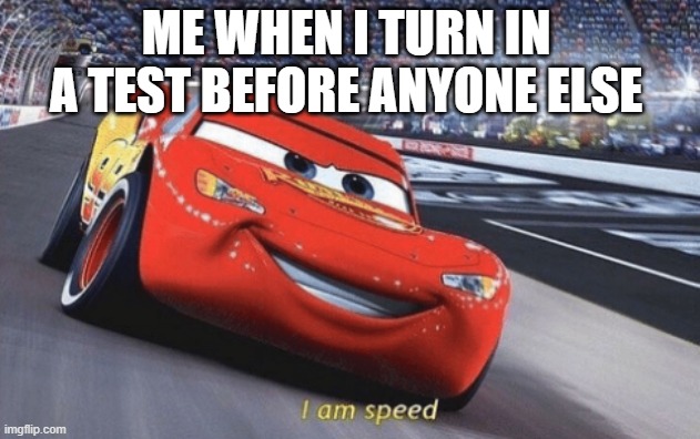 I am speed | ME WHEN I TURN IN A TEST BEFORE ANYONE ELSE | image tagged in i am speed,school,memes | made w/ Imgflip meme maker