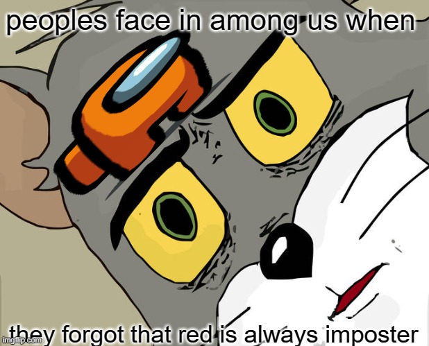 Unsettled Tom Meme | peoples face in among us when; they forgot that red is always imposter | image tagged in memes,unsettled tom | made w/ Imgflip meme maker