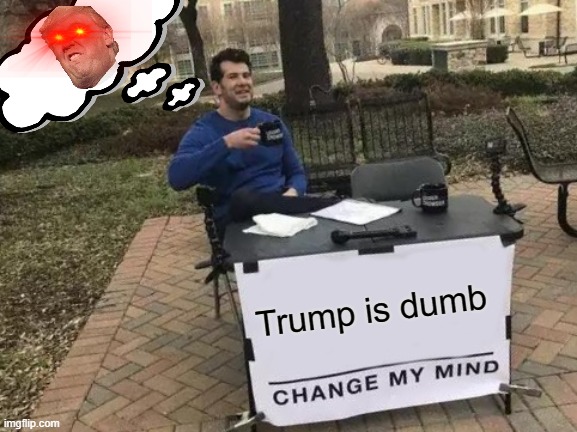 Change My Mind Meme | Trump is dumb | image tagged in memes,change my mind | made w/ Imgflip meme maker