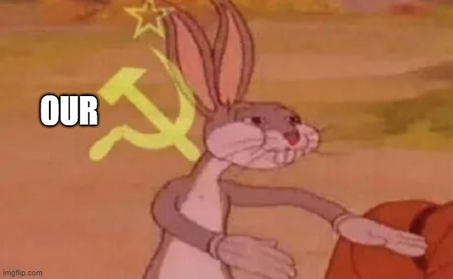 Bugs bunny communist | OUR | image tagged in bugs bunny communist | made w/ Imgflip meme maker