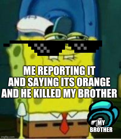 Spongebob funny face | ME REPORTING IT AND SAYING ITS ORANGE AND HE KILLED MY BROTHER; MY BROTHER | image tagged in gaming,funny,reposts | made w/ Imgflip meme maker