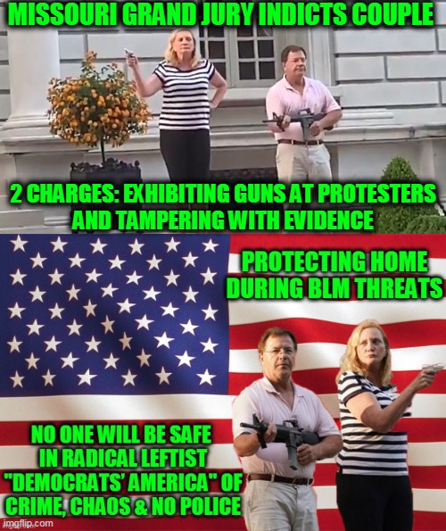 Political Prosecution of Innocent People | MISSOURI GRAND JURY INDICTS COUPLE; 2 CHARGES: EXHIBITING GUNS AT PROTESTERS 
AND TAMPERING WITH EVIDENCE | image tagged in politics,political meme,safety,democrats,liberalism,blm | made w/ Imgflip meme maker