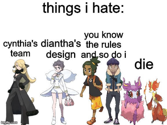 things i hate in pokemon - i might do a sequel | things i hate:; you know the rules and so do i; diantha's design; cynthia's team; die | image tagged in blank white template,things i hate,pokemon,pokemon memes,memes | made w/ Imgflip meme maker