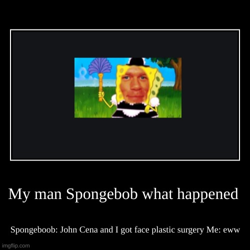 My Man Spongeboob What Happened | image tagged in bruh | made w/ Imgflip demotivational maker