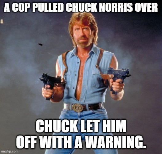 Chuck Norris Guns Meme | A COP PULLED CHUCK NORRIS OVER; CHUCK LET HIM OFF WITH A WARNING. | image tagged in memes,chuck norris guns,chuck norris | made w/ Imgflip meme maker