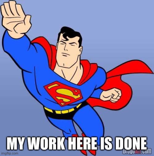 Superman | MY WORK HERE IS DONE | image tagged in superman | made w/ Imgflip meme maker