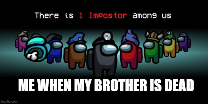Haunted house vibes | ME WHEN MY BROTHER IS DEAD | image tagged in among us,there is 1 imposter among us | made w/ Imgflip meme maker
