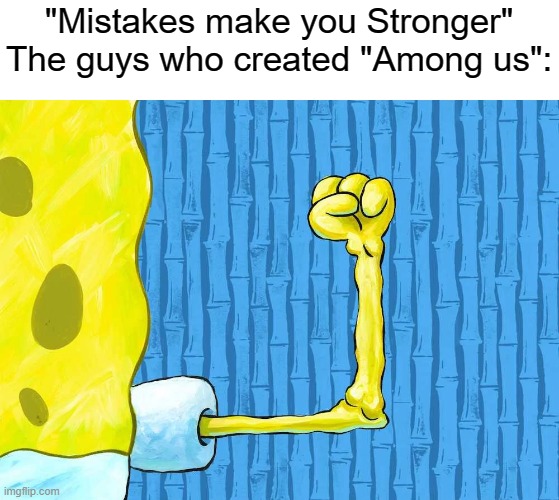 That do be true |  "Mistakes make you Stronger"
The guys who created "Among us": | image tagged in dank,dank memes,among us,wholesome | made w/ Imgflip meme maker