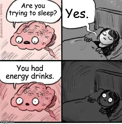 Not a Good Meme | Yes. Are you trying to sleep? You had energy drinks. | image tagged in trying to sleep | made w/ Imgflip meme maker