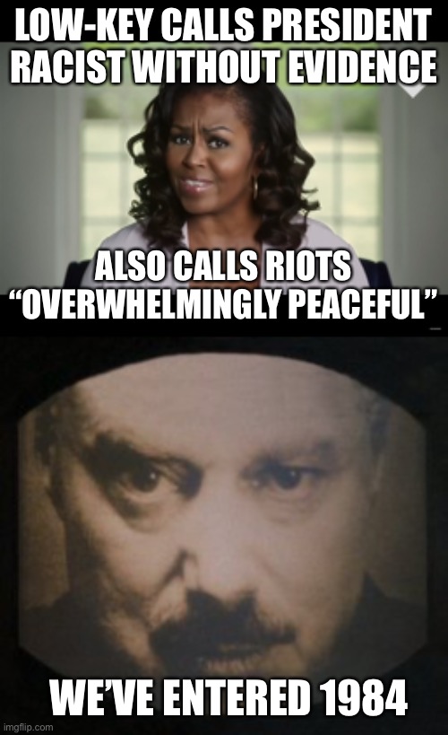 Ignorance is strength, Freedom is slavery |  LOW-KEY CALLS PRESIDENT RACIST WITHOUT EVIDENCE; ALSO CALLS RIOTS “OVERWHELMINGLY PEACEFUL”; WE’VE ENTERED 1984 | image tagged in 1984,dystopia,michelle,obama,trump,propaganda | made w/ Imgflip meme maker