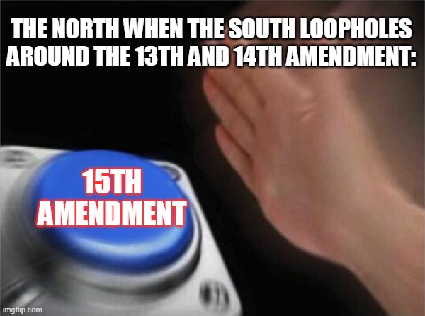 Blank Nut Button | THE NORTH WHEN THE SOUTH LOOPHOLES AROUND THE 13TH AND 14TH AMENDMENT:; 15TH AMENDMENT | image tagged in memes,blank nut button | made w/ Imgflip meme maker