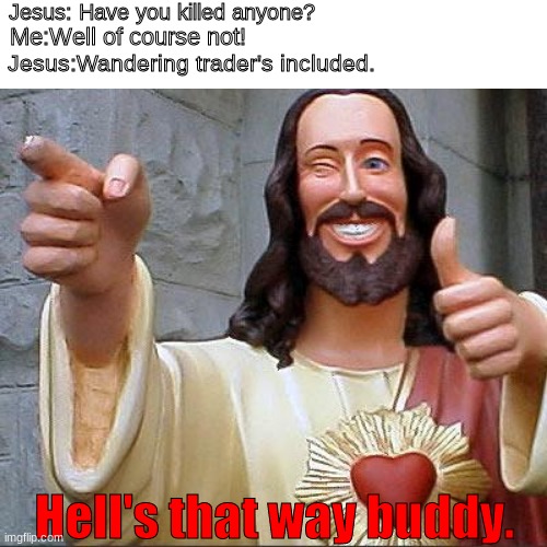 Your not welcome here. | Jesus: Have you killed anyone? Me:Well of course not! Jesus:Wandering trader's included. Hell's that way buddy. | image tagged in memes,lol | made w/ Imgflip meme maker