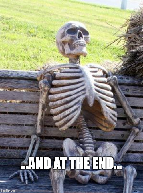 Waiting Skeleton Meme | ...AND AT THE END... | image tagged in memes,waiting skeleton | made w/ Imgflip meme maker