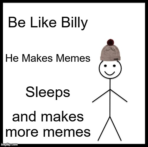 Be Like Bill | Be Like Billy; He Makes Memes; Sleeps; and makes more memes | image tagged in memes,be like bill | made w/ Imgflip meme maker