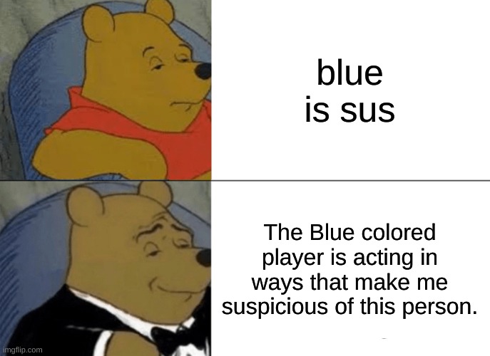 Tuxedo Winnie The Pooh Meme | blue is sus; The Blue colored player is acting in ways that make me suspicious of this person. | image tagged in memes,tuxedo winnie the pooh | made w/ Imgflip meme maker