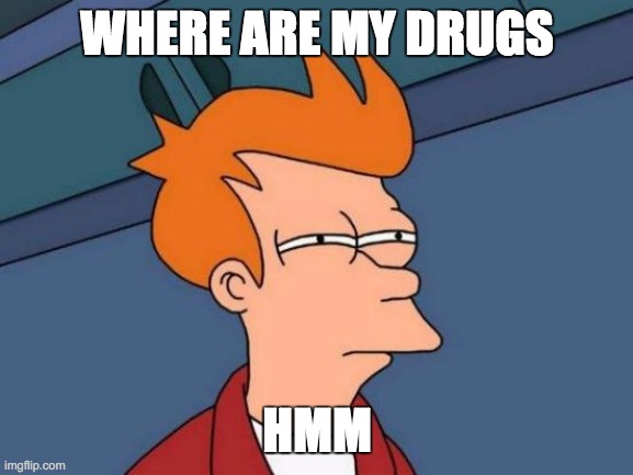 Futurama Fry | WHERE ARE MY DRUGS; HMM | image tagged in memes,futurama fry | made w/ Imgflip meme maker