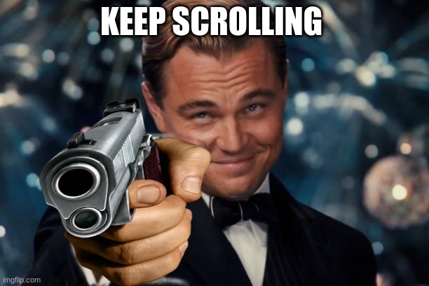 keep scrolling | KEEP SCROLLING | image tagged in the most interesting man in the world | made w/ Imgflip meme maker