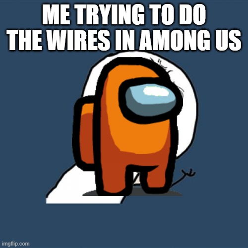 Y U No Meme | ME TRYING TO DO THE WIRES IN AMONG US | image tagged in memes,y u no | made w/ Imgflip meme maker