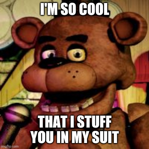 Freddy fazboi | I'M SO COOL; THAT I STUFF YOU IN MY SUIT | image tagged in freddy fazbear | made w/ Imgflip meme maker