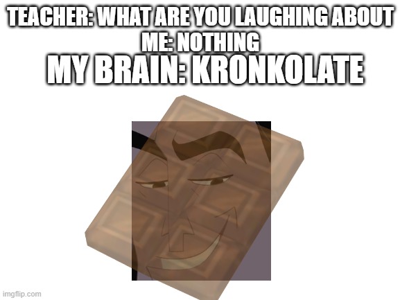 Kronklate | TEACHER: WHAT ARE YOU LAUGHING ABOUT
ME: NOTHING; MY BRAIN: KRONKOLATE | image tagged in kronk | made w/ Imgflip meme maker