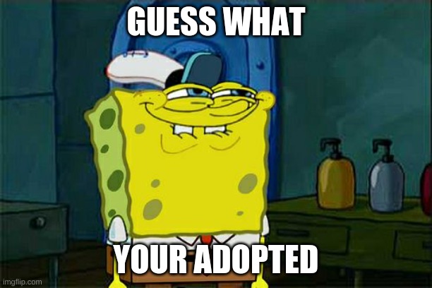 Heyyy | GUESS WHAT; YOUR ADOPTED | image tagged in memes,don't you squidward | made w/ Imgflip meme maker